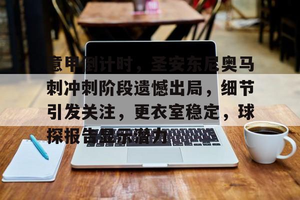 意甲倒计时，圣安东尼奥马刺冲刺阶段遗憾出局，细节引发关注，更衣室稳定，球探报告显示潜力的简单介绍